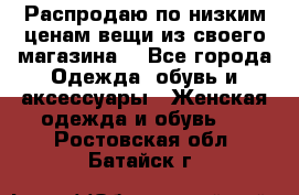 Распродаю по низким ценам вещи из своего магазина  - Все города Одежда, обувь и аксессуары » Женская одежда и обувь   . Ростовская обл.,Батайск г.